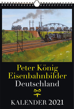 EISENBAHN KALENDER 2021: Peter König Eisenbahnbilder Deutschland von Koenig,  Peter (Maler)