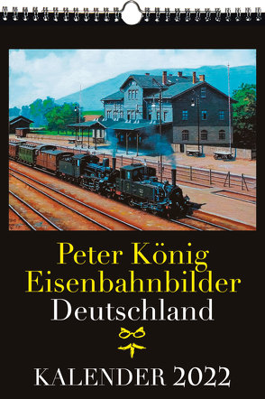 EISENBAHN KALENDER 2022: Peter König Eisenbahnbilder Deutschland von Koenig,  Peter (Maler)