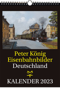 EISENBAHN KALENDER 2023: Peter König Eisenbahnbilder Deutschland von Koenig,  Peter (Maler)