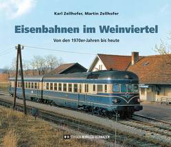 Eisenbahnen im Weinviertel von Zellhofer,  Karl, Zellhofer,  Martin