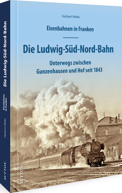Eisenbahnen in Franken: Die Ludwig-Süd-Nord-Bahn von Hieke,  Herbert