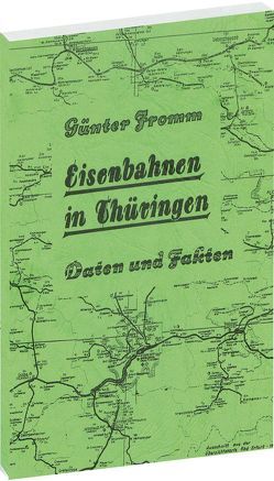 EISENBAHNEN IN THÜRINGEN [Eröffnung bis zur Stillegung] – Daten und Fakten 1846-1982 von Fromm,  Günter