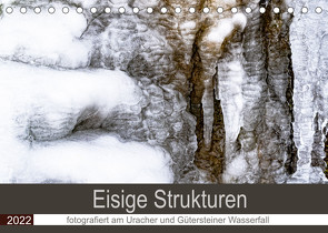 Eisige Strukturen fotografiert am Uracher und Gütersteiner Wasserfall (Tischkalender 2022 DIN A5 quer) von Scheurer,  Monika