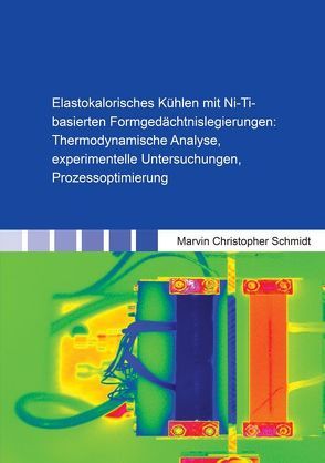 Elastokalorisches Kühlen mit Ni-Ti-basierten Formgedächtnislegierungen: Thermodynamische Analyse, experimentelle Untersuchungen, Prozessoptimierung von Schmidt,  Marvin Christopher