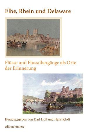 Elbe, Rhein und Delaware. Flüsse und Flussübergänge als Orte der Erinnerung. von Holl,  Karl, Kloft,  Hans