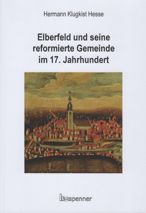 Elberfeld und seine reformierte Gemeinde im 17. Jahrhundert von Eberlein,  Hermann-Peter, Hesse,  Hermann Klugkist, Reiher,  Daniela-Nadine