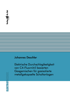 Elektrische Durchschlagfestigkeit von C4-Fluornitril basierten Gasgemischen für gasisolierte metallgekapselte Schaltanlagen von Deschler,  Johannes