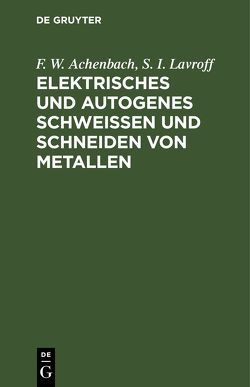 Elektrisches und autogenes Schweißen und Schneiden von Metallen von Achenbach,  F. W., Lavroff,  S. I.