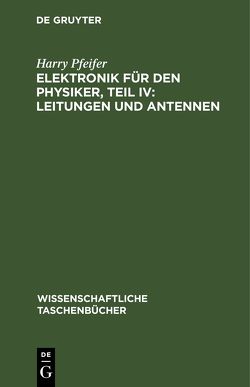 Elektronik für den Physiker, Teil IV: Leitungen und Antennen von Pfeifer,  Harry