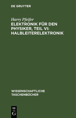 Elektronik für den Physiker, Teil VI: Halbleiterelektronik von Pfeifer,  Harry