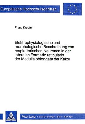 Elektrophysiologische und morphologische Beschreibung von respiratorischen Neuronen in der lateralen Formatio reticularis der Medulla oblongata der Katze von Kreuter,  Franz