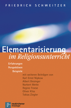 Elementarisierung im Religionsunterricht von Biesinger,  Albert, Froese,  Regine, Kliss,  Oliver, Mette,  Norbert, Nipkow,  Karl Ernst, Schweitzer,  Friedrich, Ziegler,  Tobias