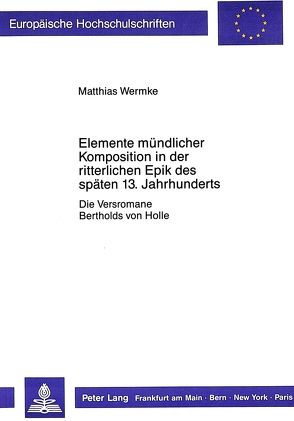 Elemente mündlicher Komposition in der ritterlichen Epik des späten 13. Jahrhunderts von Wermke,  Matthias