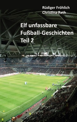 Elf unfassbare Fußball-Geschichten – Teil 2 von Fröhlich,  Rüdiger, Rath,  Christina