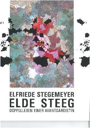 Elfriede Stegemeyer – elde steeg. Doppelleben einer Avantgardistin von Borgmann,  Verena, Ewald,  Simone, Nierhoff-Wielk,  Barbara, Schmidt,  Walter