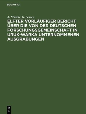 Elfter vorläufiger Bericht über die von der Deutschen Forschungsgemeinschaft in Uruk-Warka unternommenen Ausgrabungen von Lenzen,  H., Nöldeke,  A.