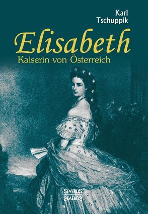 Elisabeth. Kaiserin von Österreich von Tschuppik,  Karl