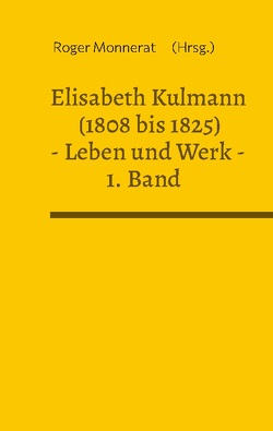 Elisabeth Kulmann (1808 bis 1825) Leben und Werk. 1. Band von Monnerat,  Roger