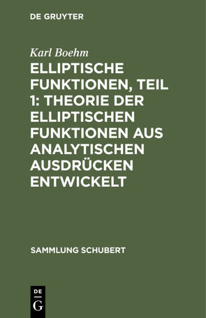 Elliptische Funktionen, Teil 1: Theorie der elliptischen Funktionen aus analytischen Ausdrücken entwickelt von Boehm,  Karl