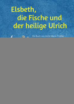 Elsbeth, die Fische und der heilige Ulrich von Baier,  Ulrike, Praßler,  Anna Maria