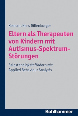 Eltern als Therapeuten von Kindern mit Autismus-Spektrum-Störungen von Dillenburger,  Karola, Keenan,  Mickey, Kerr,  Ken P., Röttgers,  Hanns Rüdiger