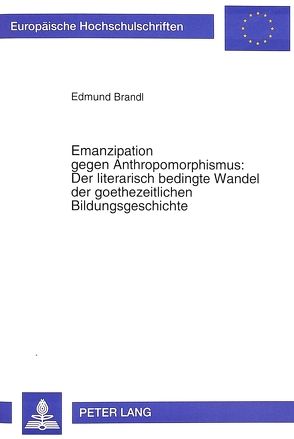 Emanzipation gegen Anthropomorphismus: Der literarisch bedingte Wandel der goethezeitlichen Bildungsgeschichte von Brandl,  Edmund