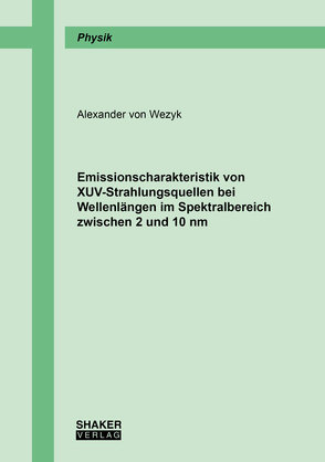 Emissionscharakteristik von XUV-Strahlungsquellen bei Wellenlängen im Spektralbereich zwischen 2 und 10 nm von von Wezyk,  Alexander