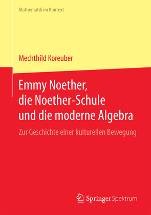 Emmy Noether, die Noether-Schule und die moderne Algebra von Koreuber,  Mechthild