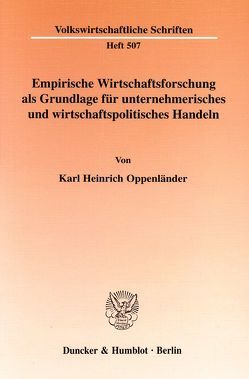 Empirische Wirtschaftsforschung als Grundlage für unternehmerisches und wirtschaftspolitisches Handeln. von Oppenländer,  Karl Heinrich
