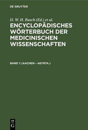 Encyclopädisches Wörterbuch der medicinischen Wissenschaften / (Aachen – Agyrta.) von Busch,  D. W. H., Diffenbach,  J. F., Graefe,  Carl Ferdinand, Hecker,  J. F. C., Horn,  E., Hufeland,  Christoph Wilhelm, Jüngken,  J. C., Link,  H F, Müller,  J, Osann,  E., Rudolphi,  Karl Asmund, Siebold,  Eduard Caspar Jacob