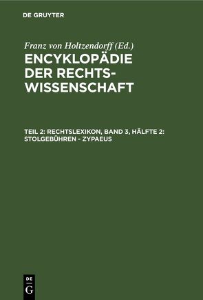 Encyklopädie der Rechtswissenschaft / Rechtslexikon, Band 3, Hälfte 2: Stolgebühren – Zypaeus von Holtzendorff,  Franz von