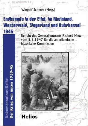 Endkämpfe in der Eifel, im Rheinland, Westerwald, Siegerland und Ruhrkessel 1945 von Metz,  Richard, Scherer,  Wingolf