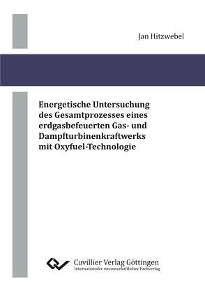 Energetische Untersuchung des Gesamtprozesses eines erdgasbefeuerten Gas- und Dampfturbinenkraftwerks mit Oxyfuel-Technologie von Hitzwebel,  Jan