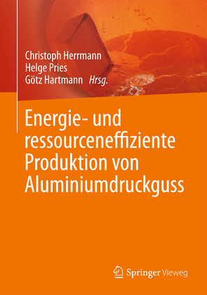 Energie- und ressourceneffiziente Produktion von Aluminiumdruckguss von Hartmann,  Götz, Herrmann,  Christoph, Pries,  Helge
