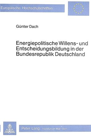 Energiepolitische Willens- und Entscheidungsbildung in der Bundesrepublik Deutschland von Dach,  Günter