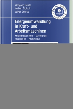 Energieumwandlung in Kraft- und Arbeitsmaschinen von Gehrke,  Volker, Kalide,  Wolfgang, Sigloch,  Herbert