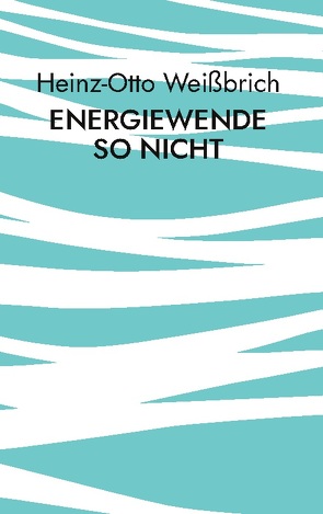 Energiewende so nicht von Weißbrich,  Heinz-Otto