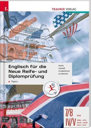 Englisch für die Neue Reife- und Diplomprüfung – Topics 7/8 AHS, IV-V HAK/HTL/HLW/HLM/HLK/HLT von Altmann,  Barbara, Kodré,  Christina, Ploberger,  Rubina, Raab,  Gabriele