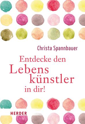 Entdecke den Lebenskünstler in dir! von Spannbauer,  Christa