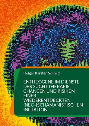 Entheogene im Dienste der Suchttherapie: Chancen und Risiken einer wiederentdeckten (neo-)schamanistischen Initiation von Schmid,  Holger Karsten