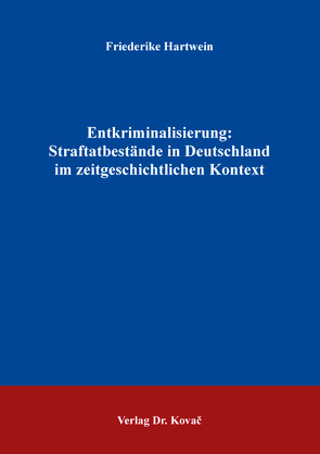 Entkriminalisierung: Straftatbestände in Deutschland im zeitgeschichtlichen Kontext von Hartwein,  Friederike