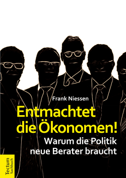 Entmachtet die Ökonomen! von Niessen,  Frank, Ulrich,  Peter