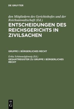 Entscheidungen des Reichsgerichts in Zivilsachen. Bürgerliches Recht / Gesamtregister zu Gruppe I Bürgerliches Recht von Schimmelpfennig,  Erika