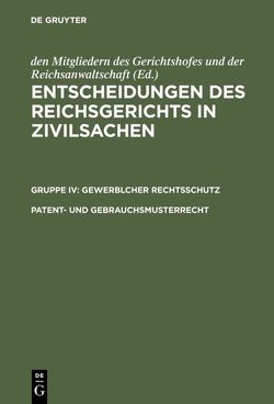 Entscheidungen des Reichsgerichts in Zivilsachen. Gewerblicher Rechtsschutz / Patent- und Gebrauchsmusterrecht von Eylau,  Johannes