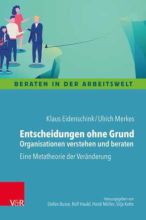 Entscheidungen ohne Grund – Organisationen verstehen und beraten von Eidenschink,  Klaus, Merkes,  Ulrich