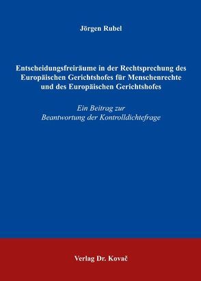 Entscheidungsfreiräume in der Rechtsprechung des Europäischen Gerichtshofes für Menschenrechte und des Europäischen Gerichtshofes von Rubel,  Jörgen