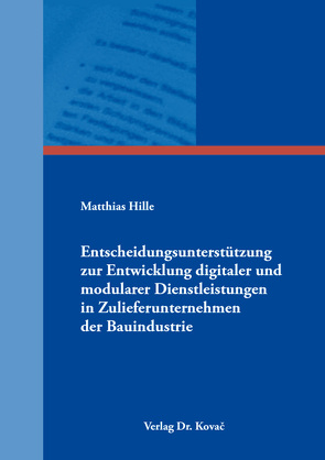Entscheidungsunterstützung zur Entwicklung digitaler und modularer Dienstleistungen in Zulieferunternehmen der Bauindustrie von Hille,  Matthias