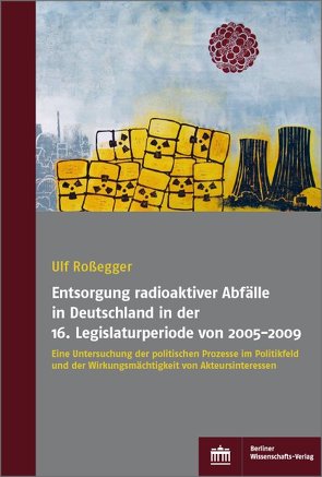 Entsorgung radioaktiver Abfälle in Deutschland in der 16. Legislaturperiode von 2005-2009 von Roßegger,  Ulf
