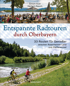 Entspannte Radtouren durch Oberbayern. 33 Routen für Genießer zwischen Rosenheimer Land und Pfaffenwinkel, mit Karten zum Download. von Auer,  Simon, Rauch,  Herbert