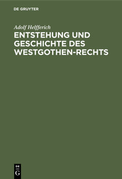 Entstehung und Geschichte des Westgothen-Rechts von Helfferich,  Adolf